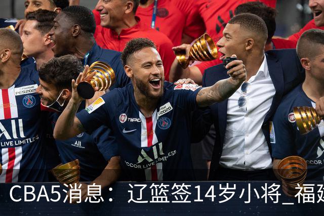 CBA5消息：辽篮签14岁小将 福建签强援 徐昕签美方经纪 徐杰刻苦特训